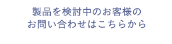 製品を検討中のお客様のお問い合わせはこちらから