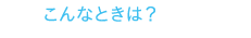 こんなときは？